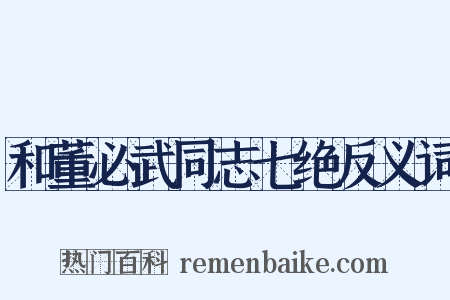 和董必武同志七绝反义词是什么意思的图片